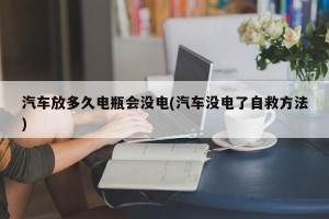 汽车放多久电瓶会没电(汽车没电了自救方法)