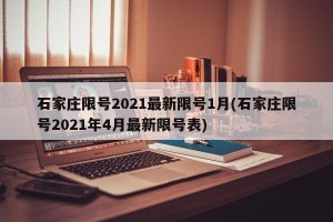 石家庄限号2021最新限号1月(石家庄限号2021年4月最新限号表)