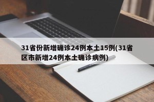 31省份新增确诊24例本土15例(31省区市新增24例本土确诊病例)