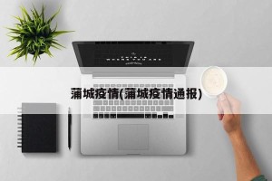 蒲城疫情(蒲城疫情通报)