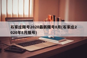 石家庄限号2020最新限号8月(石家庄2020年8月限号)