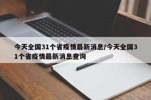 今天全国31个省疫情最新消息/今天全国31个省疫情最新消息查询