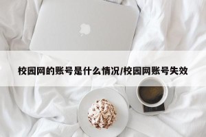 校园网的账号是什么情况/校园网账号失效