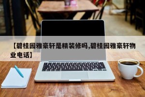 【碧桂园雅豪轩是精装修吗,碧桂园雅豪轩物业电话】