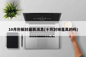 10月份解封最新消息(十月封城是真的吗)