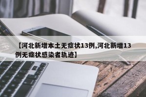 【河北新增本土无症状13例,河北新增13例无症状感染者轨迹】