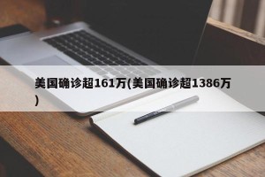 美国确诊超161万(美国确诊超1386万)