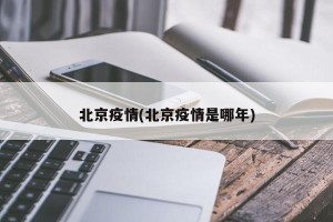 北京疫情(北京疫情是哪年)