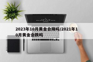 2023年10月黄金会降吗/2021年10月黄金会跌吗