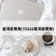 普洱茶费用(72222普洱茶费用)