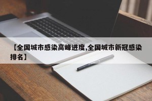 【全国城市感染高峰进度,全国城市新冠感染排名】