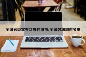 全国已经宣布封城的城市/全国封城城市名单