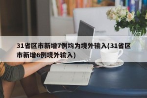 31省区市新增7例均为境外输入(31省区市新增6例境外输入)