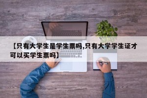 【只有大学生是学生票吗,只有大学学生证才可以买学生票吗】