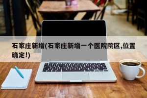 石家庄新增(石家庄新增一个医院院区,位置确定!)