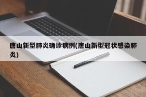 唐山新型肺炎确诊病例(唐山新型冠状感染肺炎)