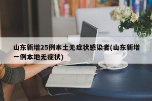 山东新增25例本土无症状感染者(山东新增一例本地无症状)