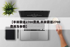 【丰田霸道2700费用,丰田霸道2700费用及参数】
