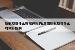新冠疫情什么时候开始的/济南新冠疫情什么时候开始的
