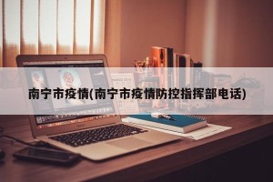 南宁市疫情(南宁市疫情防控指挥部电话)
