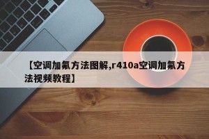 【空调加氟方法图解,r410a空调加氟方法视频教程】