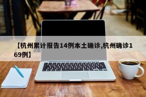 【杭州累计报告14例本土确诊,杭州确诊169例】