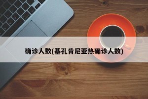 确诊人数(基孔肯尼亚热确诊人数)