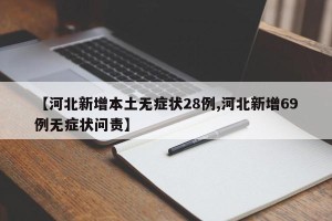 【河北新增本土无症状28例,河北新增69例无症状问责】
