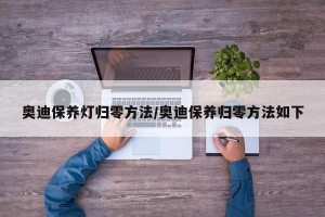 奥迪保养灯归零方法/奥迪保养归零方法如下
