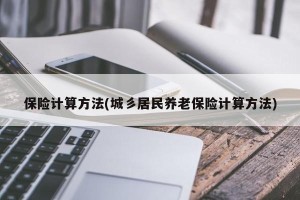 保险计算方法(城彡居民养老保险计算方法)