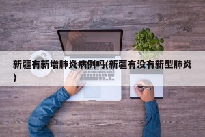 新疆有新增肺炎病例吗(新疆有没有新型肺炎)
