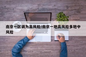 南京一区调为高风险/南京一地高风险多地中风险
