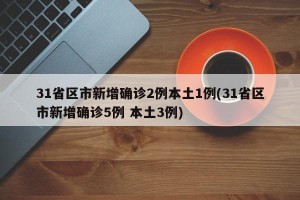 31省区市新增确诊2例本土1例(31省区市新增确诊5例 本土3例)