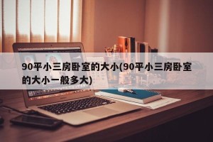90平小三房卧室的大小(90平小三房卧室的大小一般多大)