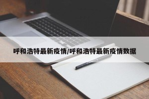 呼和浩特最新疫情/呼和浩特最新疫情数据