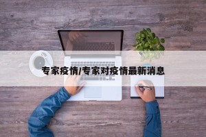 专家疫情/专家对疫情最新消息