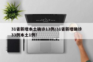 31省新增本土确诊13例/31省新增确诊33例本土1例!