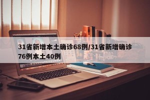 31省新增本土确诊68例/31省新增确诊76例本土40例