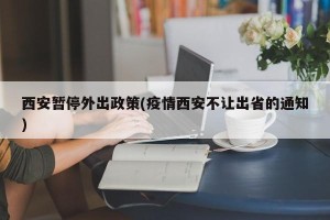 西安暂停外出政策(疫情西安不让出省的通知)