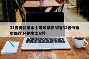 31省份新增本土确诊病例3例(31省份新增确诊34例本土6例)