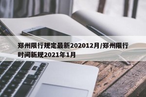 郑州限行规定最新202012月/郑州限行时间新规2021年1月