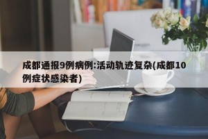 成都通报9例病例:活动轨迹复杂(成都10例症状感染者)