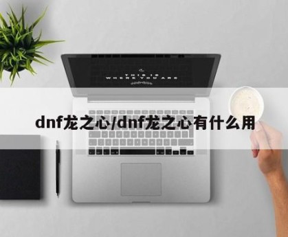 dnf龙之心/dnf龙之心有什么用