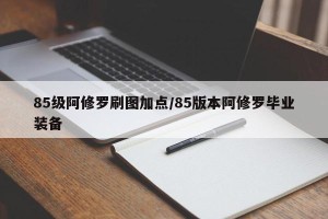 85级阿修罗刷图加点/85版本阿修罗毕业装备