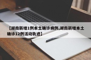 【湖南新增1例本土确诊病例,湖南新增本土确诊12例活动轨迹】