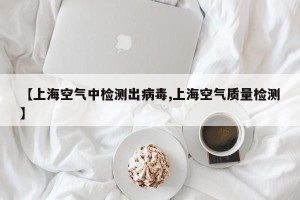 【上海空气中检测出病毒,上海空气质量检测】