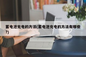 蓄电池充电的方法(蓄电池充电的方法有哪些?)