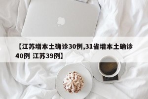 【江苏增本土确诊30例,31省增本土确诊40例 江苏39例】