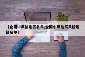 【全国中风险地区名单,全国中风险高风险地区名单】