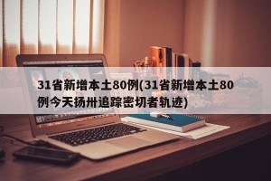 31省新增本土80例(31省新增本土80例今天扬卅追踪密切者轨迹)